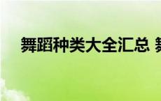 舞蹈种类大全汇总 舞蹈种类大全及介绍 