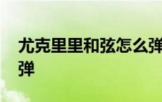 尤克里里和弦怎么弹右手 尤克里里和弦怎么弹 