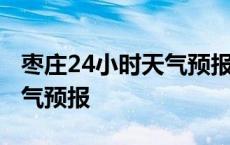 枣庄24小时天气预报实时查询 枣庄24小时天气预报 