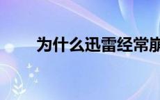 为什么迅雷经常崩溃 迅雷老是崩溃 