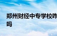 郑州财经中专学校咋样 郑州财经学校是中专吗 