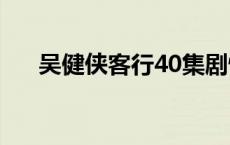 吴健侠客行40集剧情介绍 吴健侠客行 