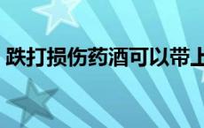 跌打损伤药酒可以带上高铁吗 跌打损伤药酒 