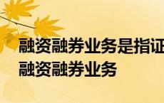 融资融券业务是指证券公司向客户出借资金 融资融券业务 