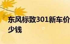 东风标致301新车价格2016 东风标致301多少钱 