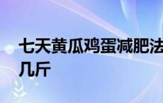 七天黄瓜鸡蛋减肥法食谱 七天黄瓜鸡蛋能瘦几斤 