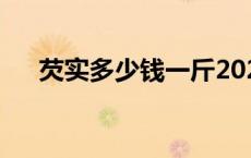 芡实多少钱一斤2023 芡实多少钱一斤 