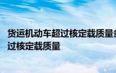 货运机动车超过核定载质量多少或者违反规定 货运机动车超过核定载质量 