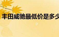 丰田威驰最低价是多少 丰田威驰最低多少钱 