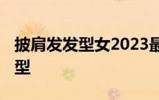 披肩发发型女2023最新款图片大全 披肩发发型 