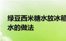 绿豆西米糖水放冰箱可以放多久 绿豆西米糖水的做法 