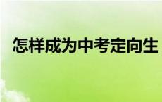 怎样成为中考定向生 如何成为中考定向生 