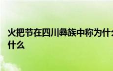 火把节在四川彝族中称为什么节日 火把节在四川彝族中称为什么 