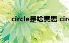 circle是啥意思 circle是什么意思中文 