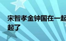 宋智孝金钟国在一起了吗 宋智孝金钟国在一起了 