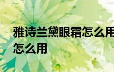 雅诗兰黛眼霜怎么用效果最好 雅诗兰黛眼霜怎么用 