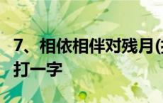 7、相依相伴对残月(打一字 ) 相依相伴对残月打一字 