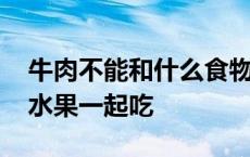 牛肉不能和什么食物一起吃 牛肉不能和什么水果一起吃 