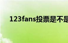 123fans投票是不是真的 123fans投票 