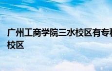 广州工商学院三水校区有专科吗 广州工商职业技术学院三水校区 