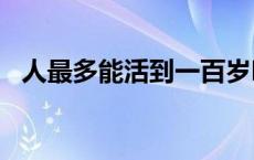 人最多能活到一百岁吗 人最多能活150岁 