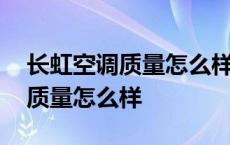 长虹空调质量怎么样值得买吗知乎 长虹空调质量怎么样 