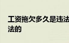 工资拖欠多久是违法的呢 工资拖欠多久是违法的 