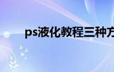 ps液化教程三种方法 ps液化怎么用 