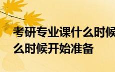 考研专业课什么时候准备最好 考研专业课什么时候开始准备 