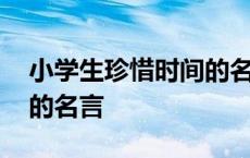 小学生珍惜时间的名言警句 小学生珍惜时间的名言 