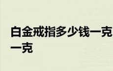 白金戒指多少钱一克2023年 白金戒指多少钱一克 