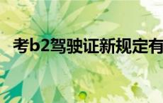 考b2驾驶证新规定有哪些 考b2驾驶证新规定 