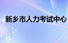 新乡市人力考试中心 新乡市人事考试中心 