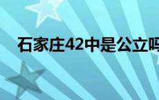 石家庄42中是公立吗 石家庄42中怎么样 