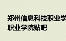 郑州信息科技职业学院贴吧群 郑州信息科技职业学院贴吧 