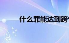 什么罪能达到跨省追捕 跨省追捕 