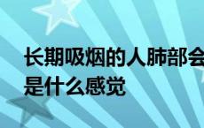 长期吸烟的人肺部会出现什么问题 吸烟过肺是什么感觉 