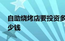 自助烧烤店要投资多少钱 自助烧烤店投资多少钱 