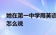 她在第一中学用英语怎么说 第一中学用英语怎么说 