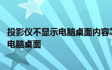 投影仪不显示电脑桌面内容怎么设置华为电脑 投影仪不显示电脑桌面 