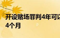 开设赌场罪判4年可以缓刑吗 开设赌场罪才判4个月 