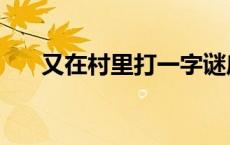 又在村里打一字谜底 又在村里打一字 