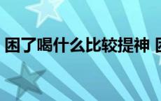 困了喝什么比较提神 困了喝什么提神效果好 