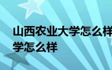 山西农业大学怎么样实力与排名 山西农业大学怎么样 