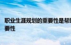 职业生涯规划的重要性是帮助你扬长避短 职业生涯规划的重要性 