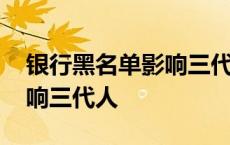 银行黑名单影响三代人政审吗 银行黑名单影响三代人 