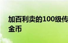 加百利卖的100级传说 加百利远古遗愿多少金币 