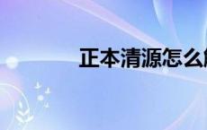 正本清源怎么解释 正本清源 