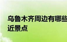 乌鲁木齐周边有哪些好玩的景点 乌鲁木齐附近景点 