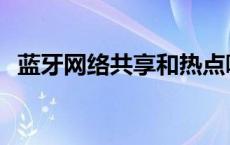 蓝牙网络共享和热点哪个好 蓝牙网络共享 